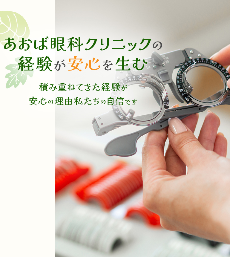 あおば眼科クリニックの経験が安心を生む積み重ねてきた経験が安心の理由私たちの自信です